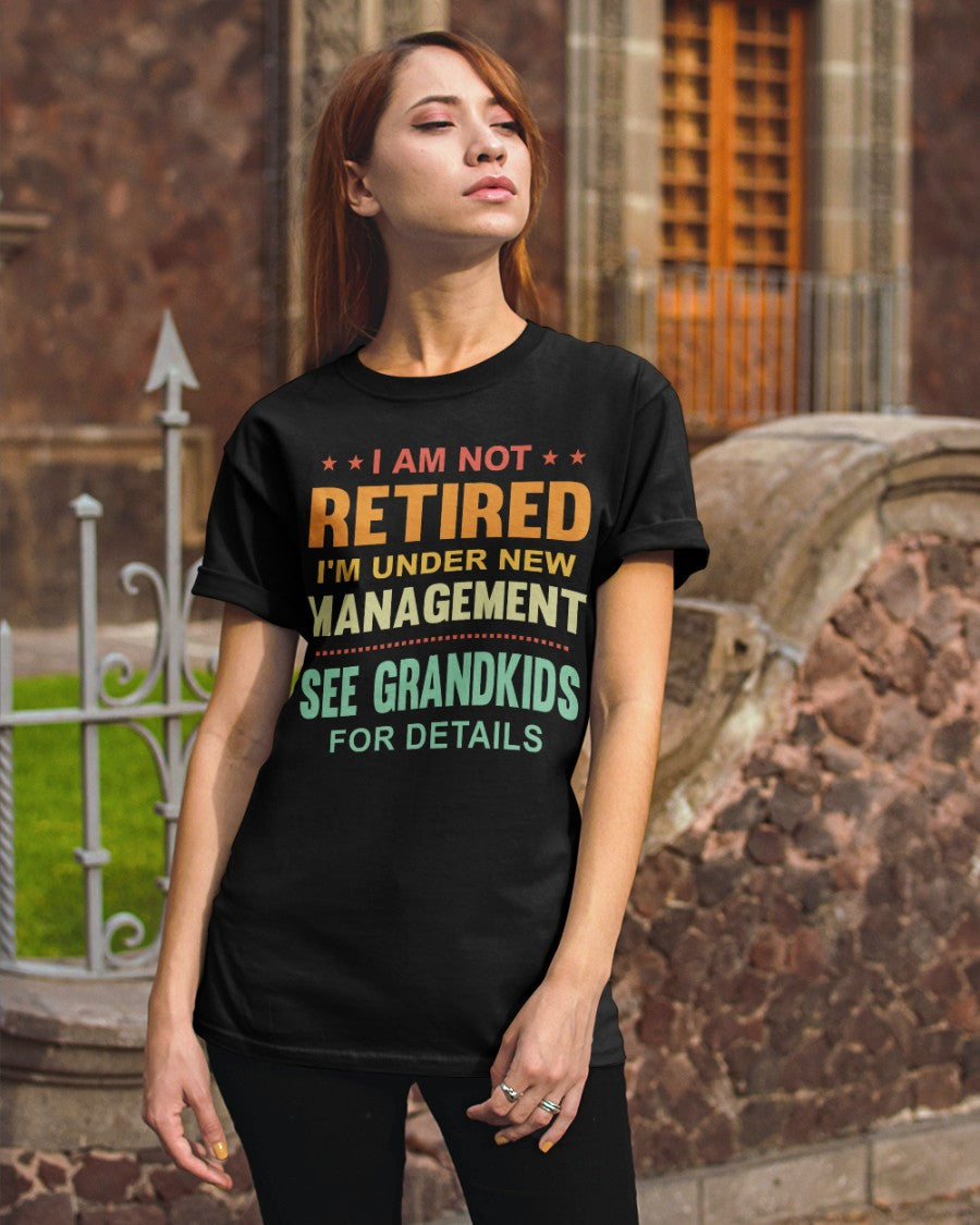I Am Not Retired I'm Under New Management See Grandkids For Details Classic T-Shirt