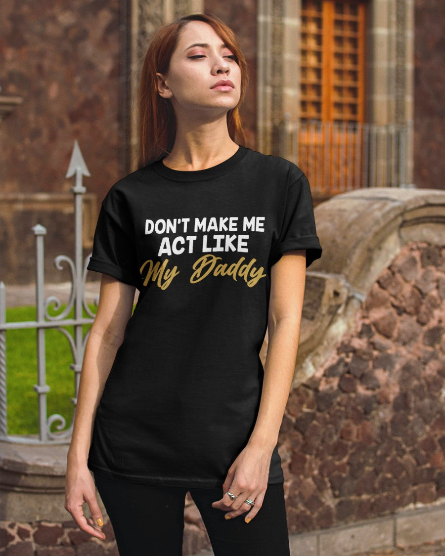 Don't Make Me Act Like My Daddy Classic T-Shirt