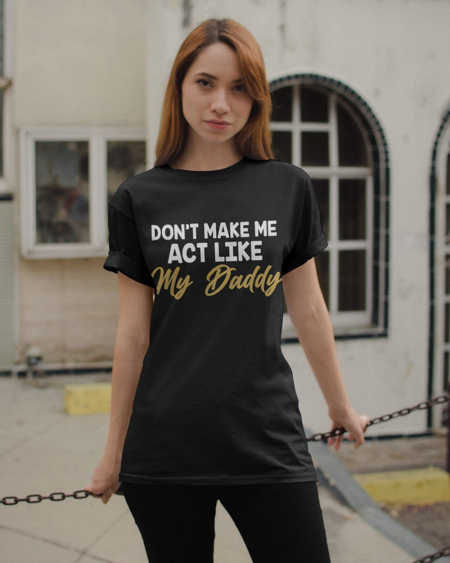 Don't Make Me Act Like My Daddy Classic T-Shirt